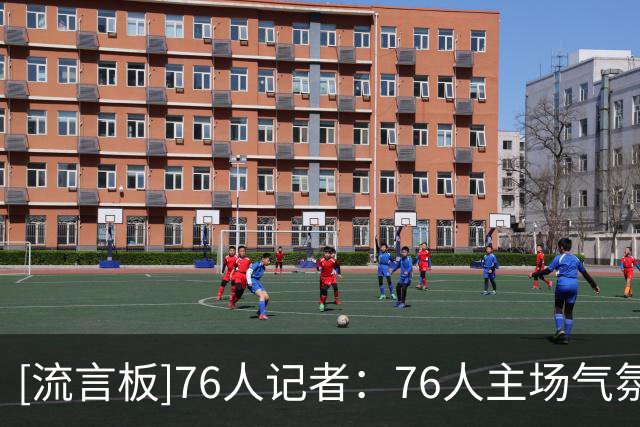 [流言板]76人记者：76人主场气氛太疯狂，连Wi-Fi都不稳定了
